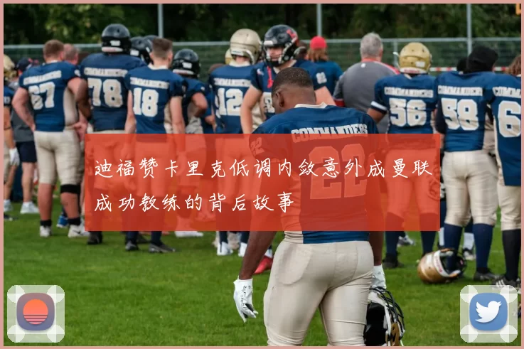 迪福赞卡里克低调内敛意外成曼联成功教练的背后故事
