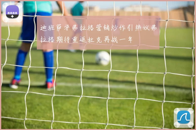 迪班萨学弗拉格营销炒作引热议弗拉格期待重返杜克再战一年